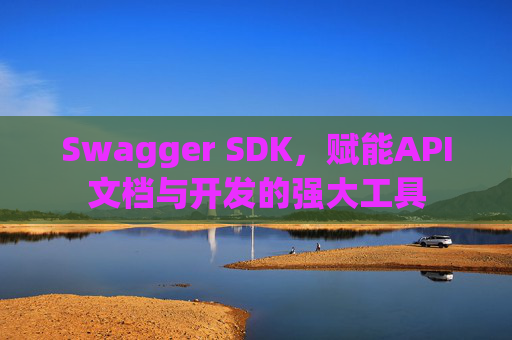 Swagger SDK，赋能API文档与开发的强大工具